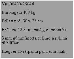 Text Box: Vn: 00400-2604slBurrageta 400 kg.Pallastr: 50 x 75 cmHjl eru 125mm  me gmmbora.3 mm gmmmotta er lmd  pallinn til hlfar.Hgt er a srpanta palla eftir mli.